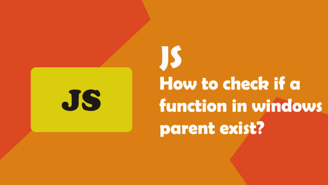 How to check if a function in windows parent exists in Javascript?