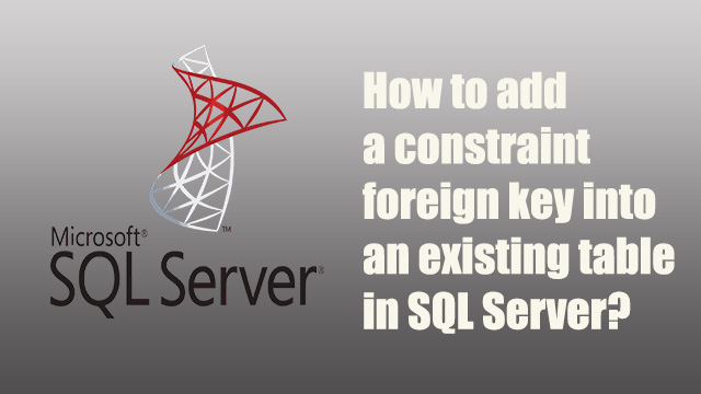 How to add a sql foreign key constraint into an existing table in SQL Server?