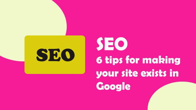 6 Tips for making your site exists in Google search engine