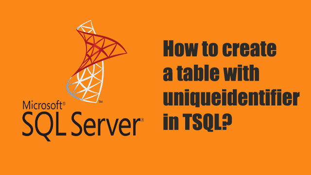 How to create a table with uniqueidentifier in TSQL?