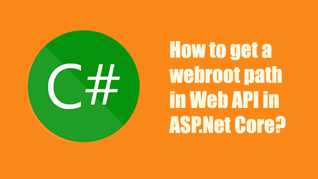 How to get a webroot path in Web API in ASP.Net Core?